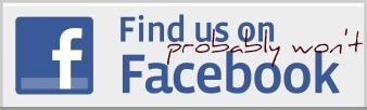 Probably won't find us on Facebook